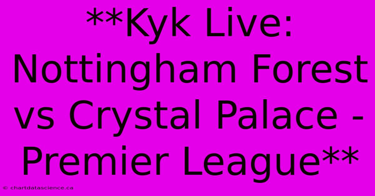 **Kyk Live: Nottingham Forest Vs Crystal Palace - Premier League** 