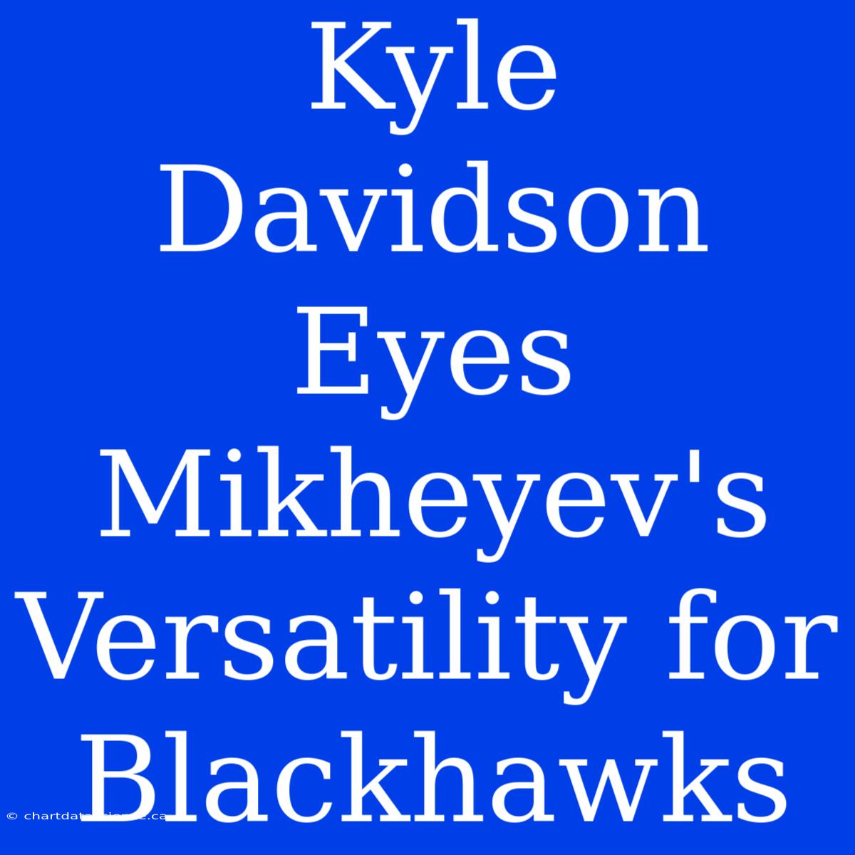 Kyle Davidson Eyes Mikheyev's Versatility For Blackhawks