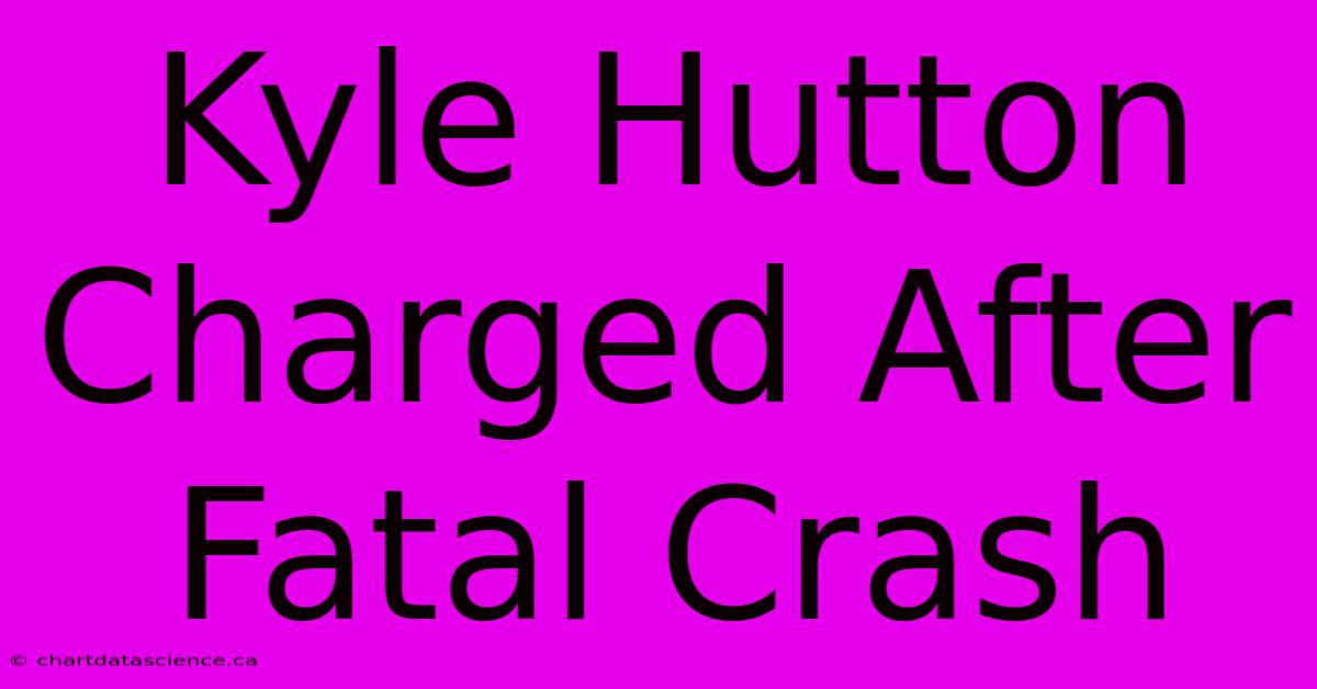 Kyle Hutton Charged After Fatal Crash