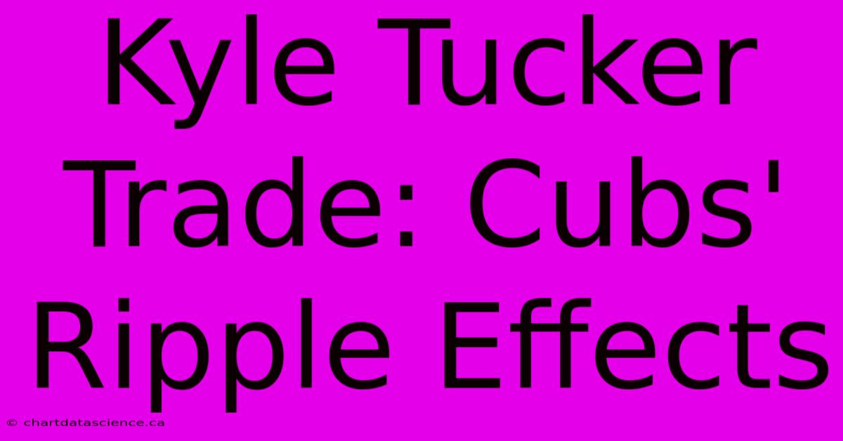 Kyle Tucker Trade: Cubs' Ripple Effects