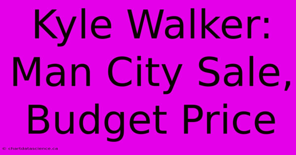 Kyle Walker: Man City Sale, Budget Price