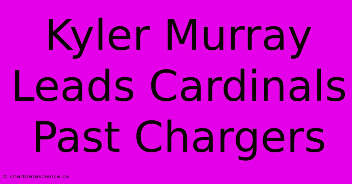 Kyler Murray Leads Cardinals Past Chargers