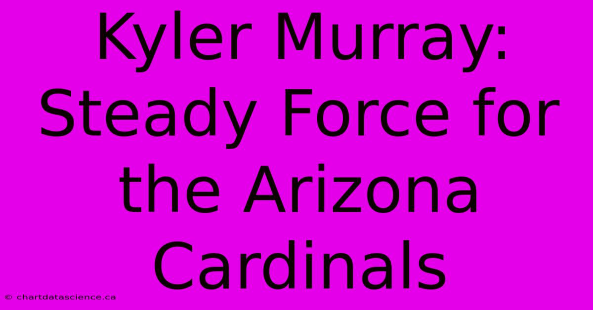 Kyler Murray: Steady Force For The Arizona Cardinals 