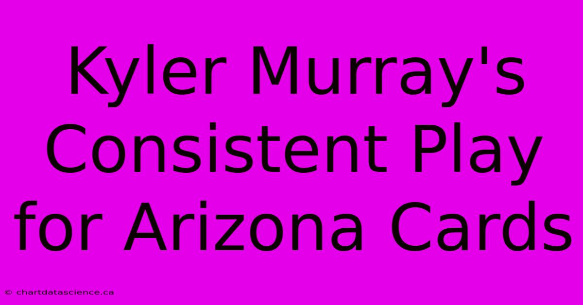 Kyler Murray's Consistent Play For Arizona Cards