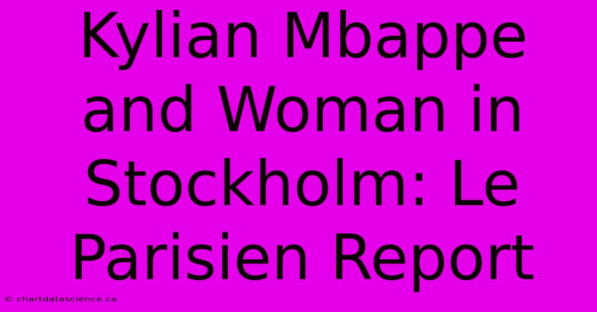 Kylian Mbappe And Woman In Stockholm: Le Parisien Report