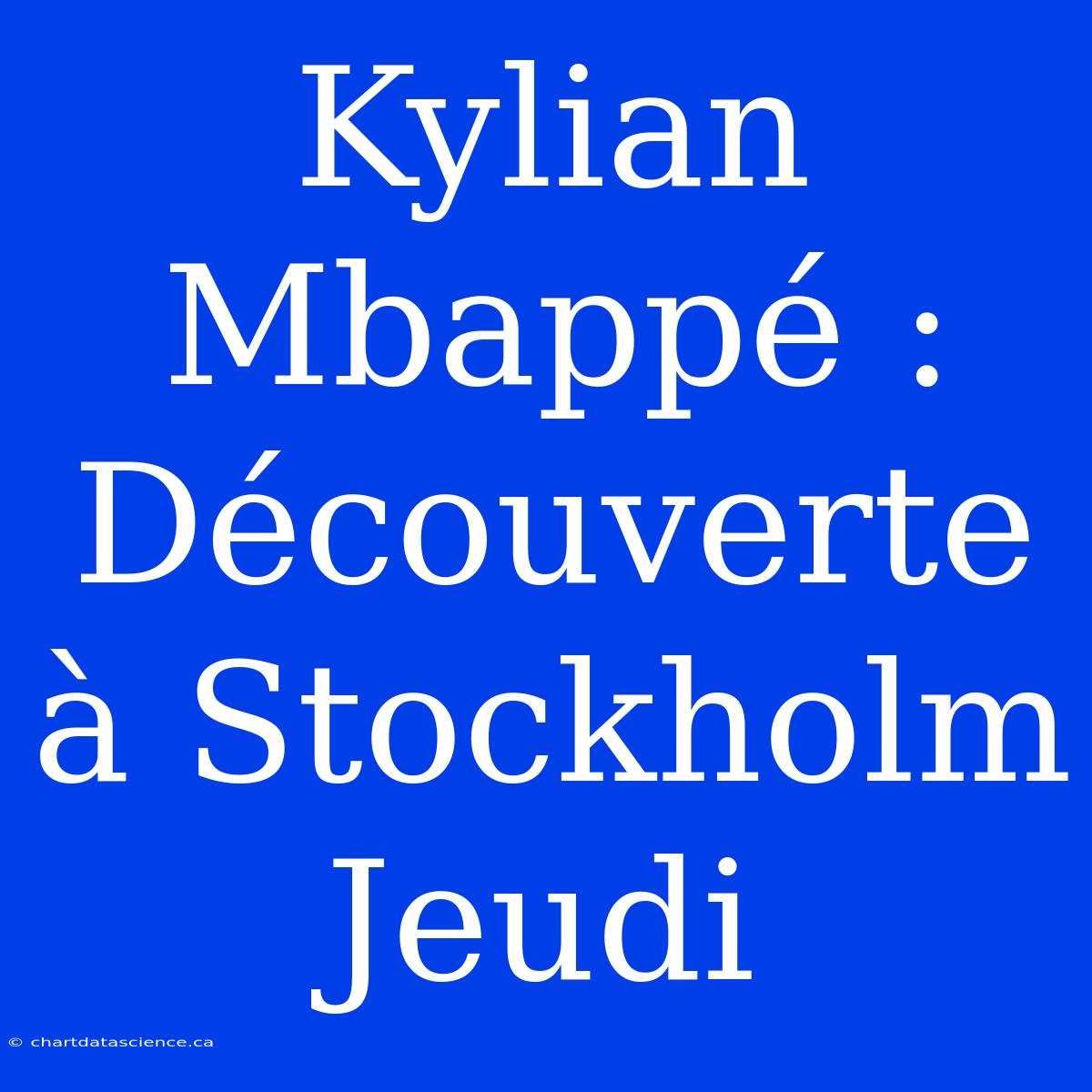 Kylian Mbappé : Découverte À Stockholm Jeudi