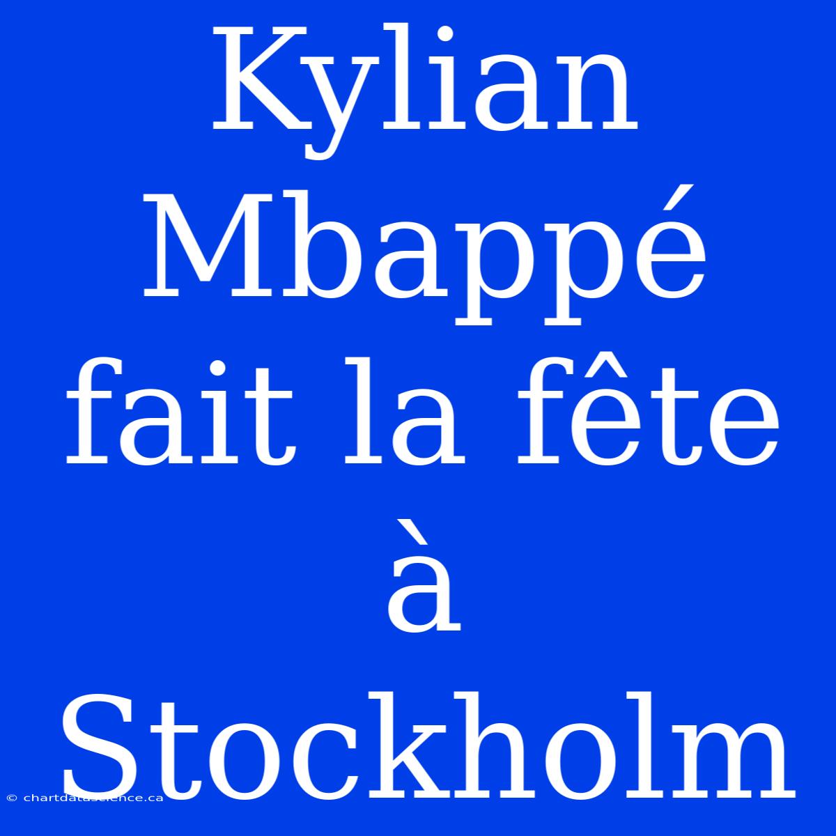 Kylian Mbappé Fait La Fête À Stockholm