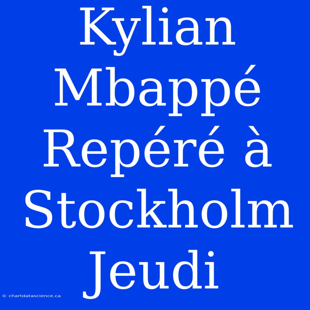 Kylian Mbappé Repéré À Stockholm Jeudi