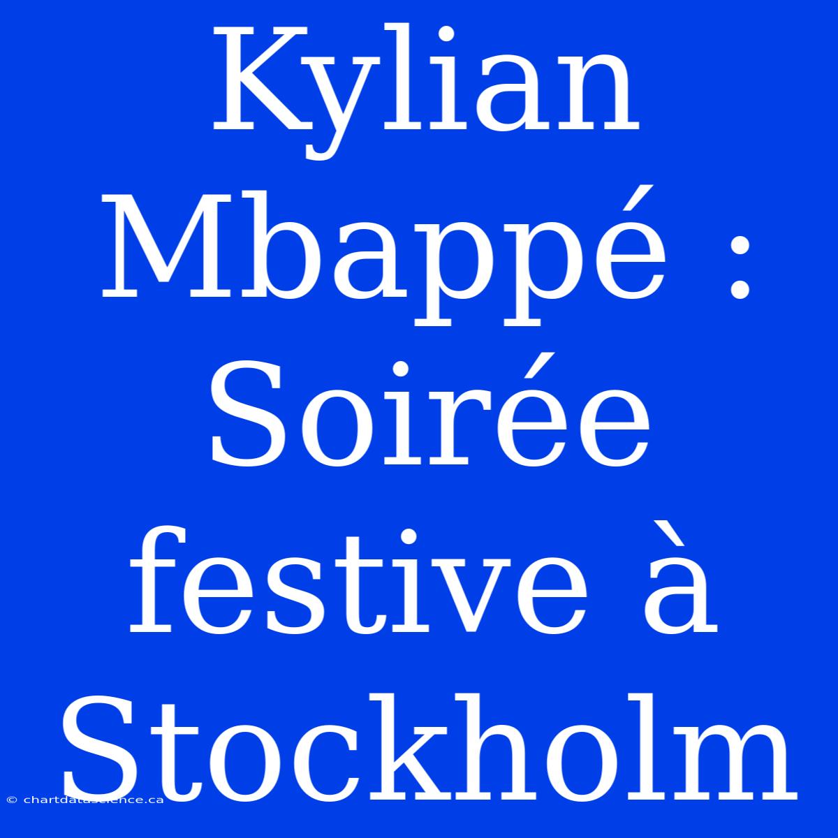 Kylian Mbappé : Soirée Festive À Stockholm