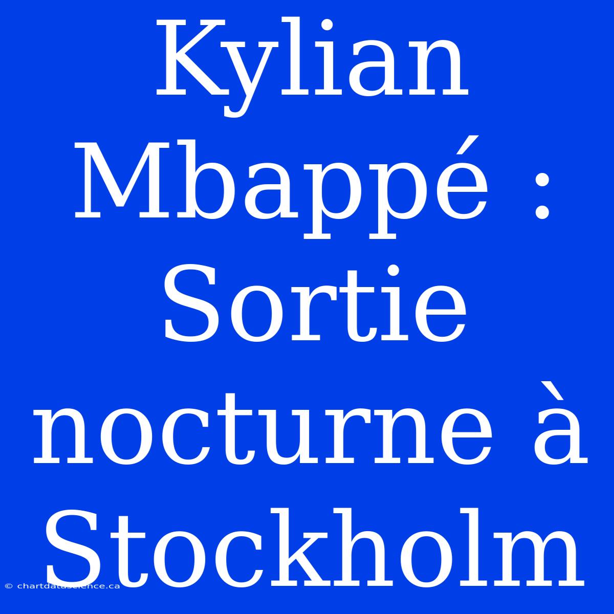 Kylian Mbappé : Sortie Nocturne À Stockholm