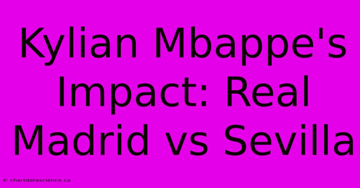 Kylian Mbappe's Impact: Real Madrid Vs Sevilla