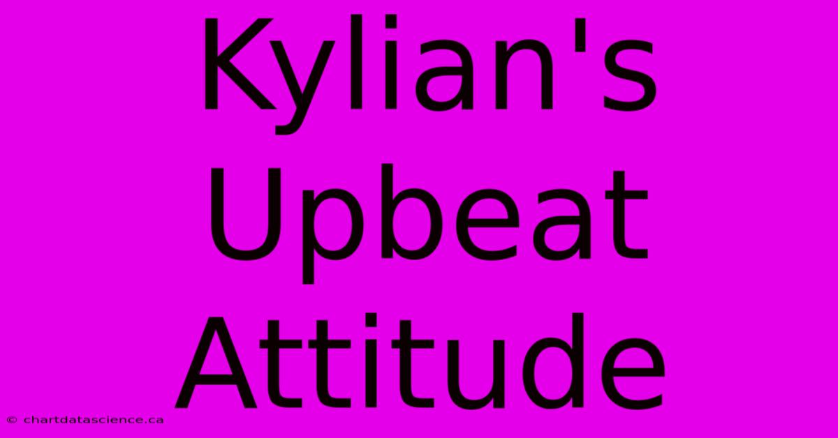 Kylian's Upbeat Attitude