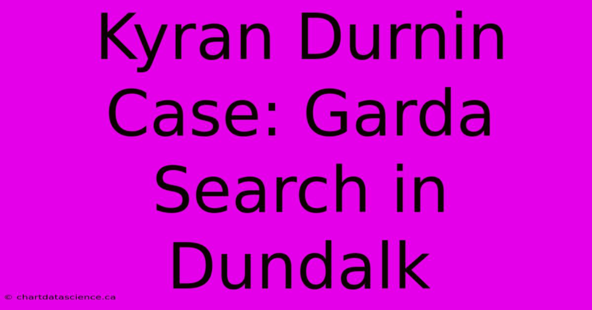 Kyran Durnin Case: Garda Search In Dundalk