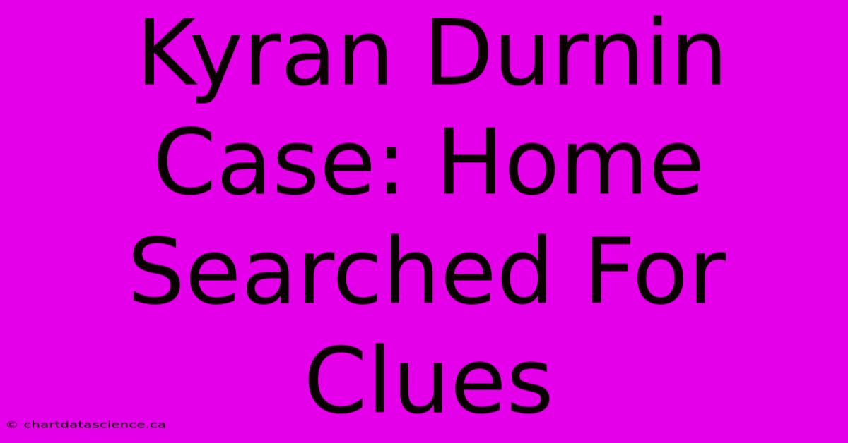 Kyran Durnin Case: Home Searched For Clues