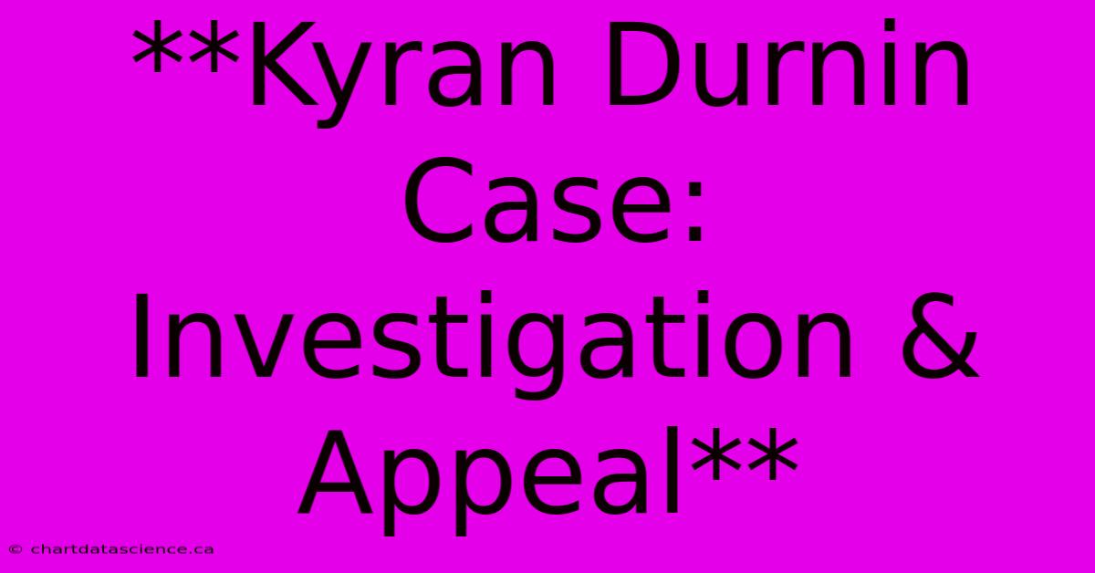 **Kyran Durnin Case: Investigation & Appeal** 