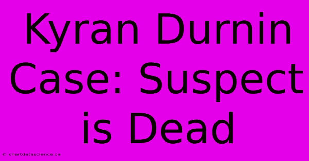 Kyran Durnin Case: Suspect Is Dead