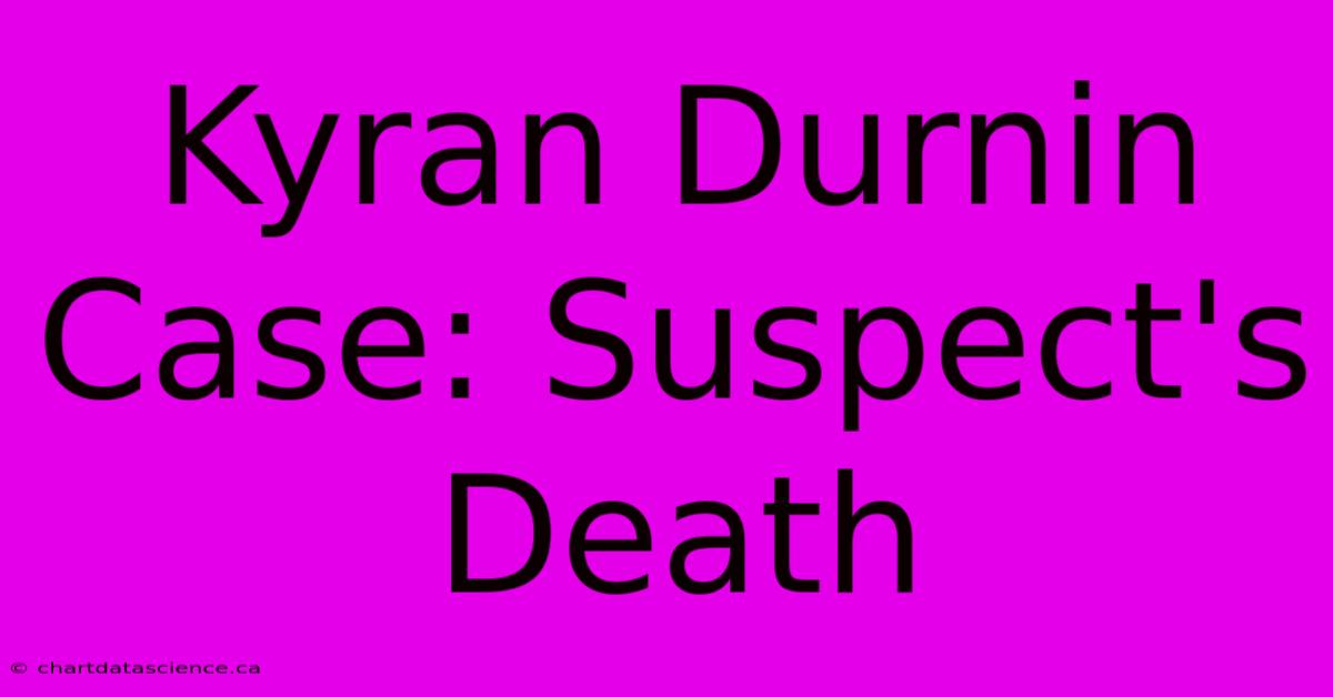 Kyran Durnin Case: Suspect's Death