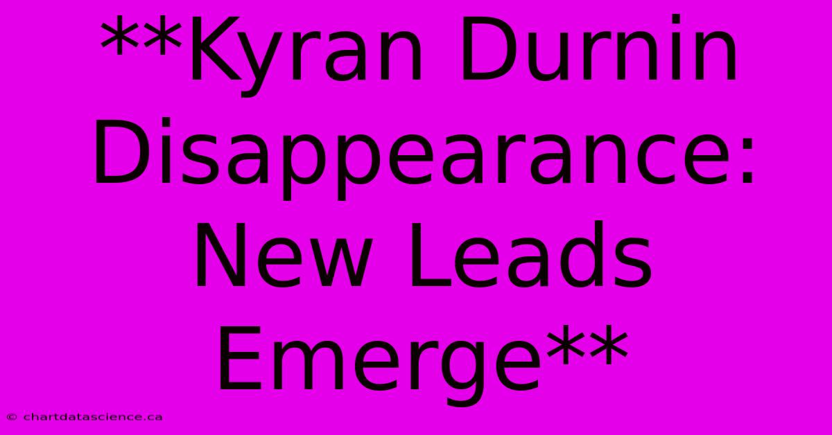 **Kyran Durnin Disappearance: New Leads Emerge**