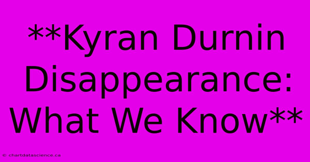 **Kyran Durnin Disappearance: What We Know**