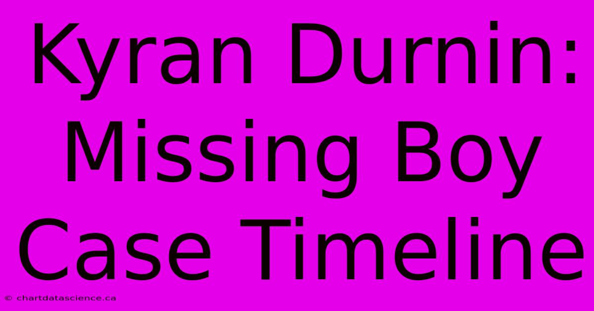 Kyran Durnin: Missing Boy Case Timeline