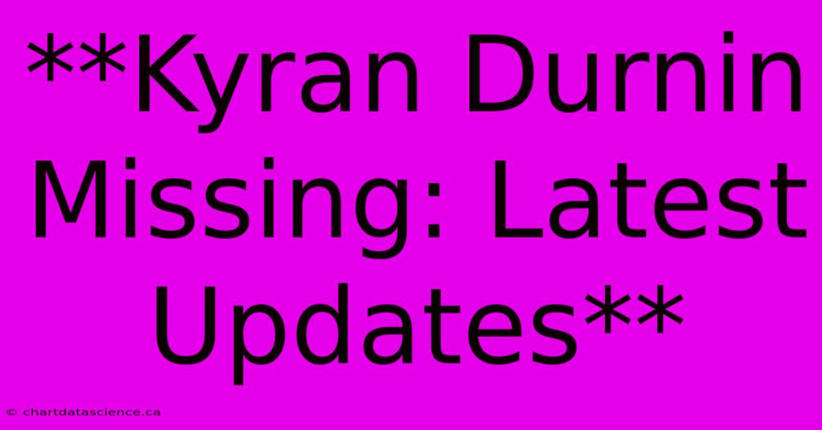 **Kyran Durnin Missing: Latest Updates**