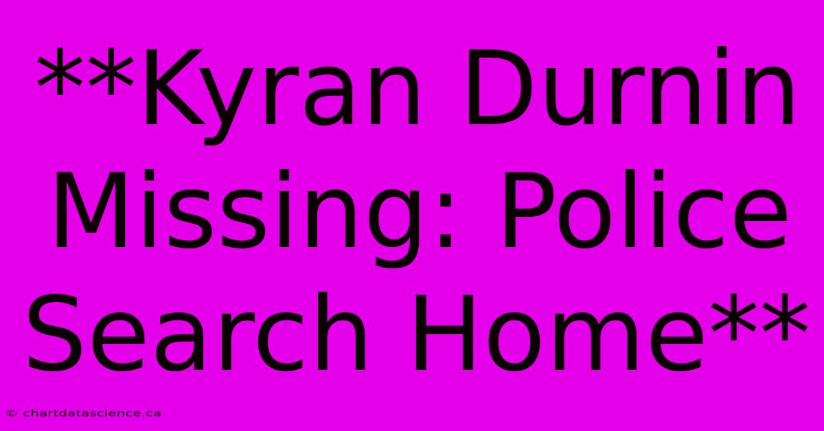 **Kyran Durnin Missing: Police Search Home**