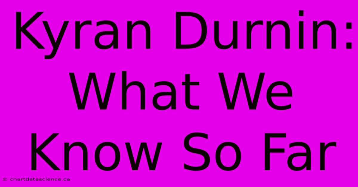 Kyran Durnin: What We Know So Far