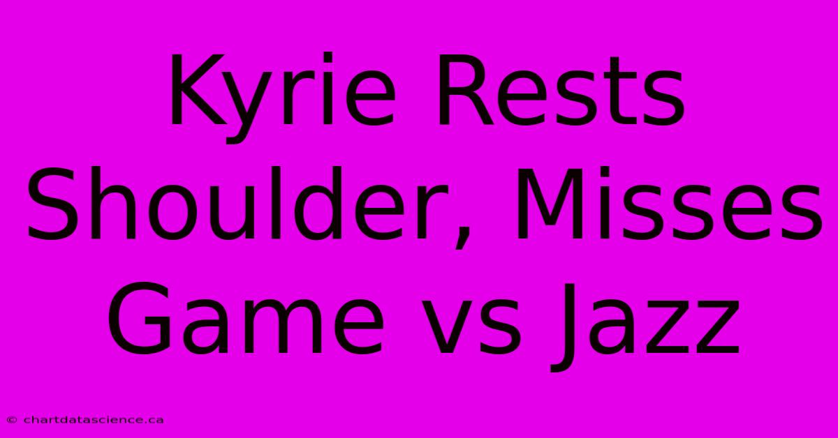 Kyrie Rests Shoulder, Misses Game Vs Jazz