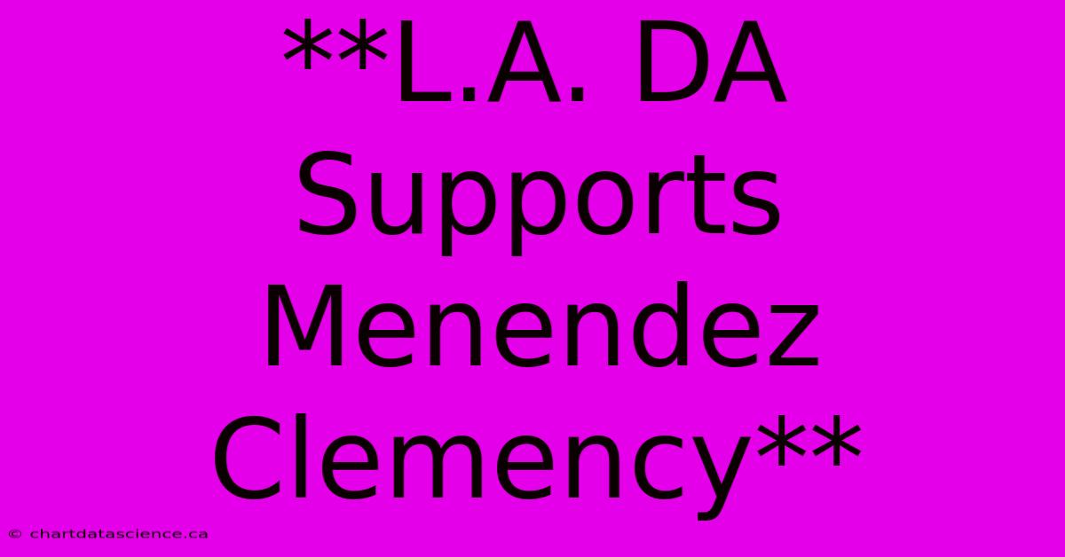 **L.A. DA Supports Menendez Clemency**