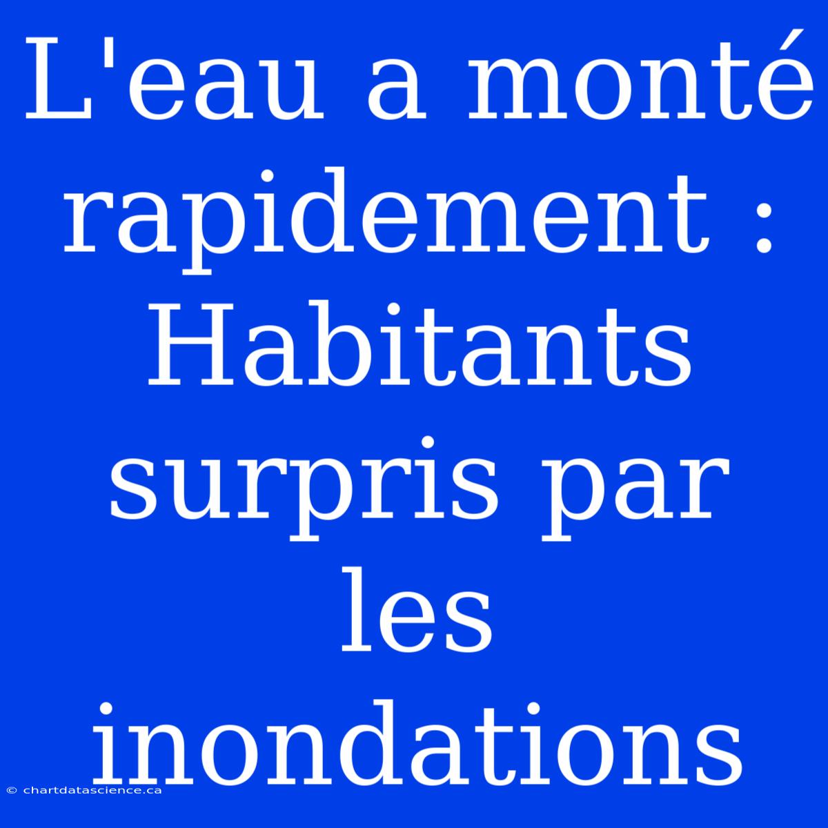 L'eau A Monté Rapidement : Habitants Surpris Par Les Inondations