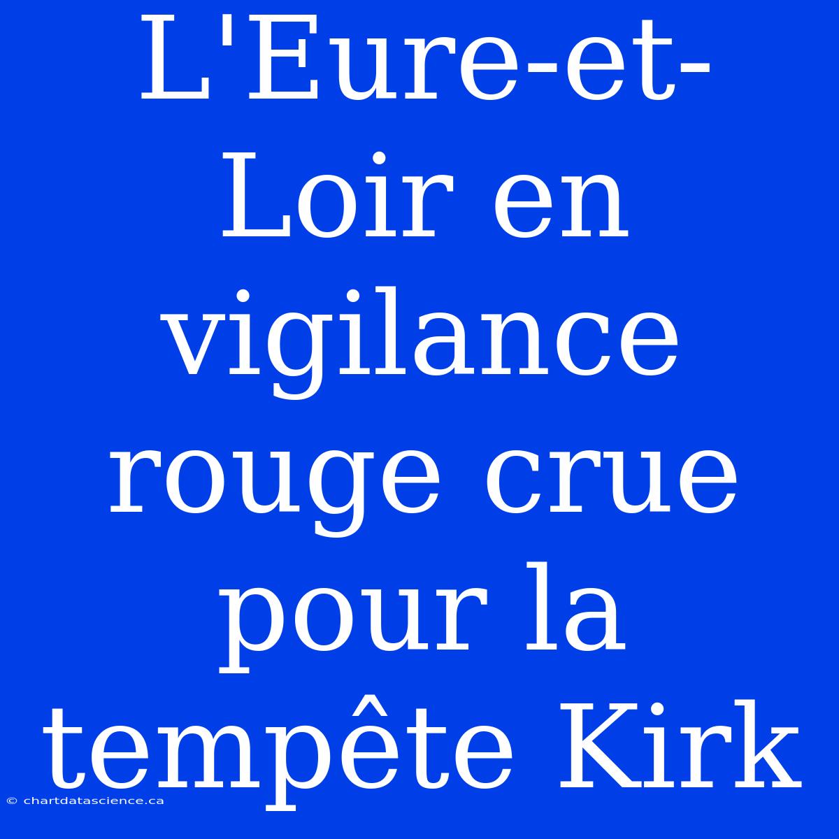 L'Eure-et-Loir En Vigilance Rouge Crue Pour La Tempête Kirk