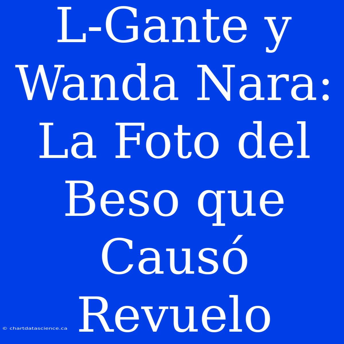 L-Gante Y Wanda Nara: La Foto Del Beso Que Causó Revuelo