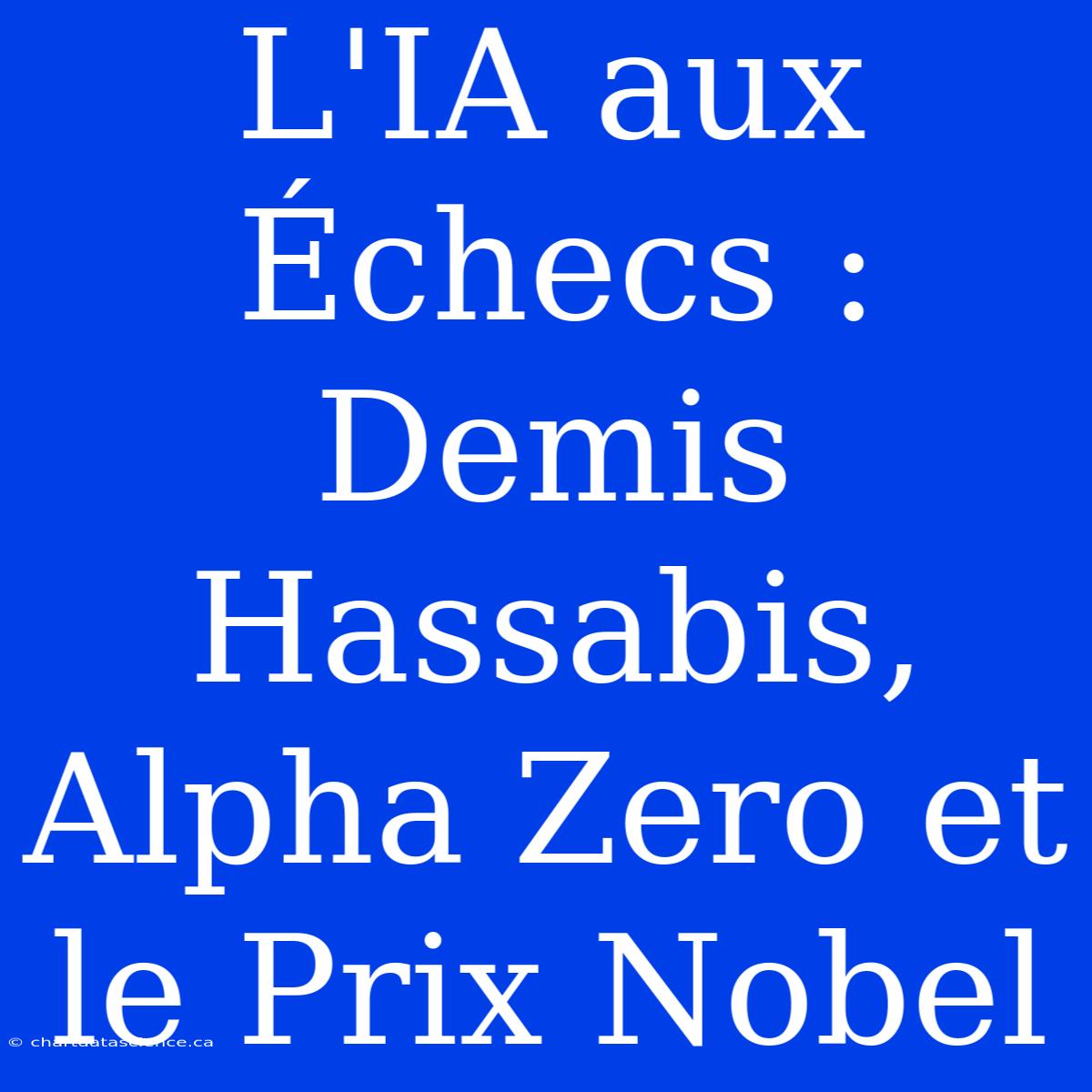 L'IA Aux Échecs : Demis Hassabis, Alpha Zero Et Le Prix Nobel