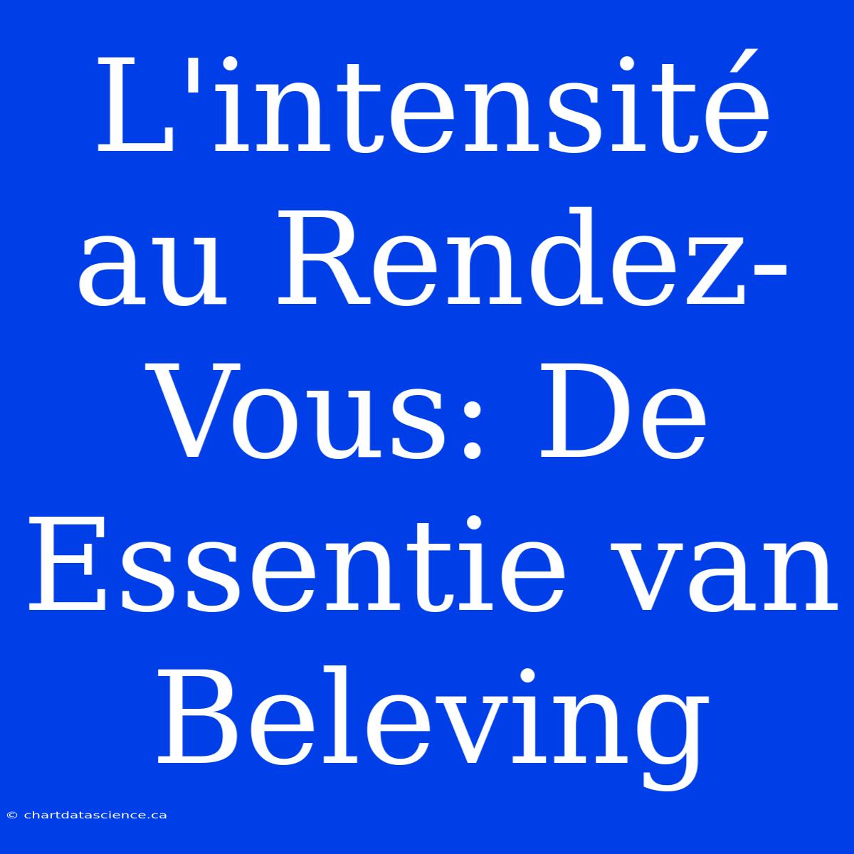 L'intensité Au Rendez-Vous: De Essentie Van Beleving