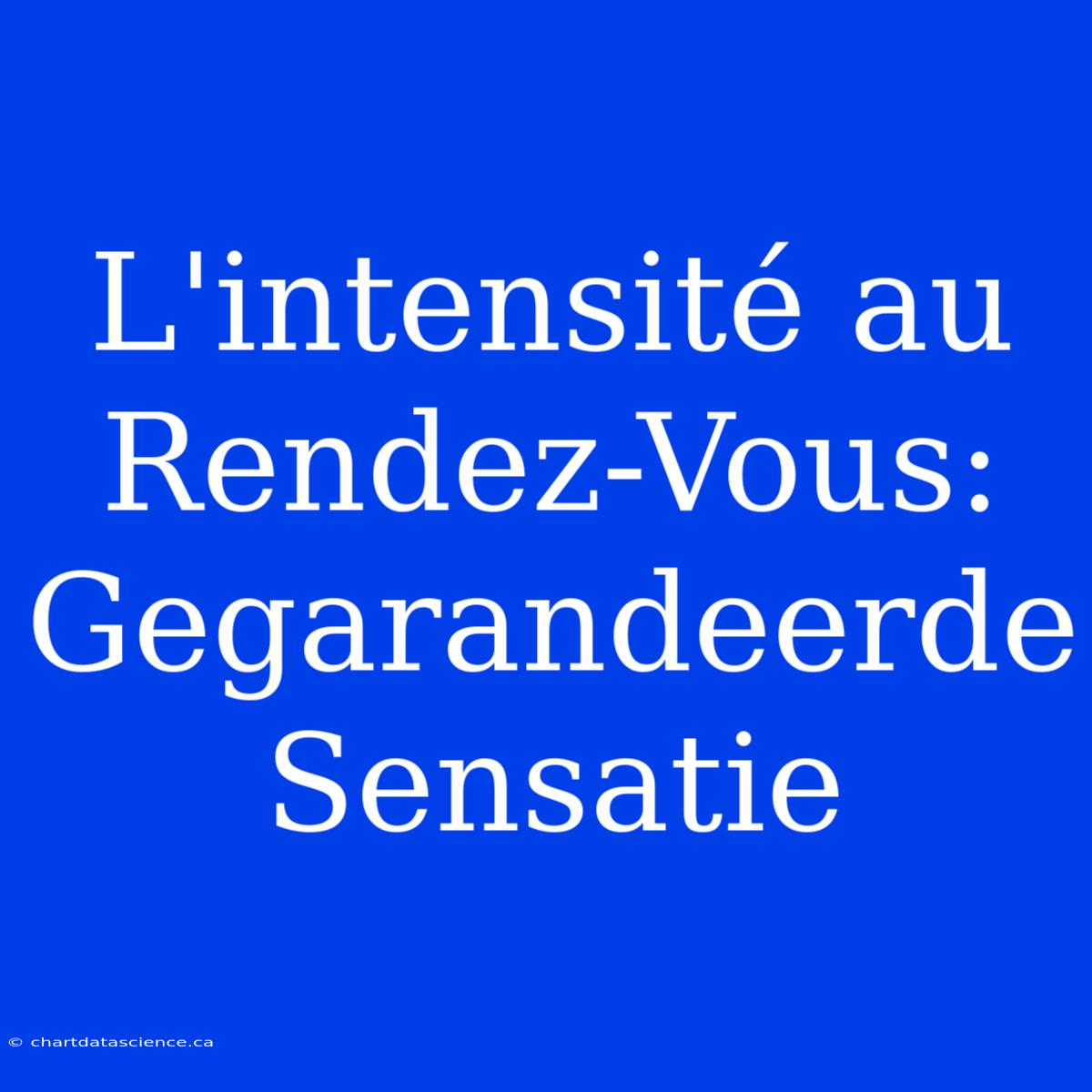 L'intensité Au Rendez-Vous: Gegarandeerde Sensatie