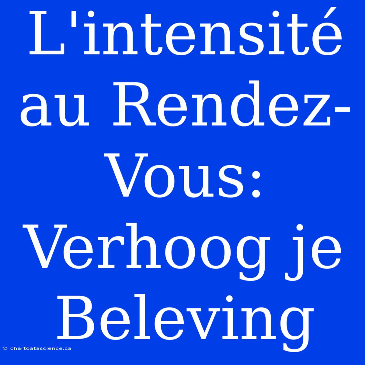 L'intensité Au Rendez-Vous: Verhoog Je Beleving