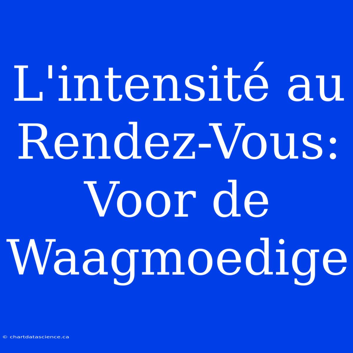 L'intensité Au Rendez-Vous: Voor De Waagmoedige