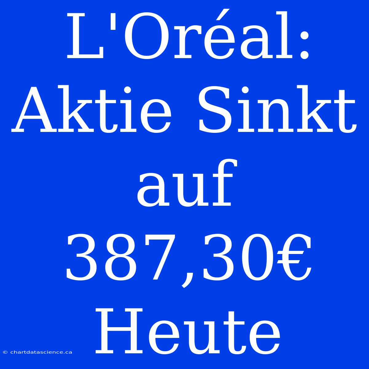 L'Oréal: Aktie Sinkt Auf 387,30€ Heute