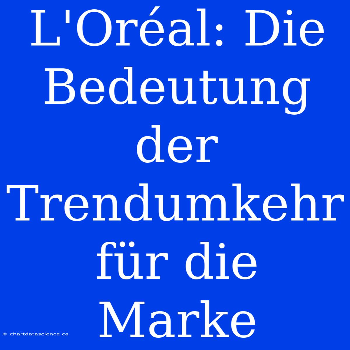 L'Oréal: Die Bedeutung Der Trendumkehr Für Die Marke