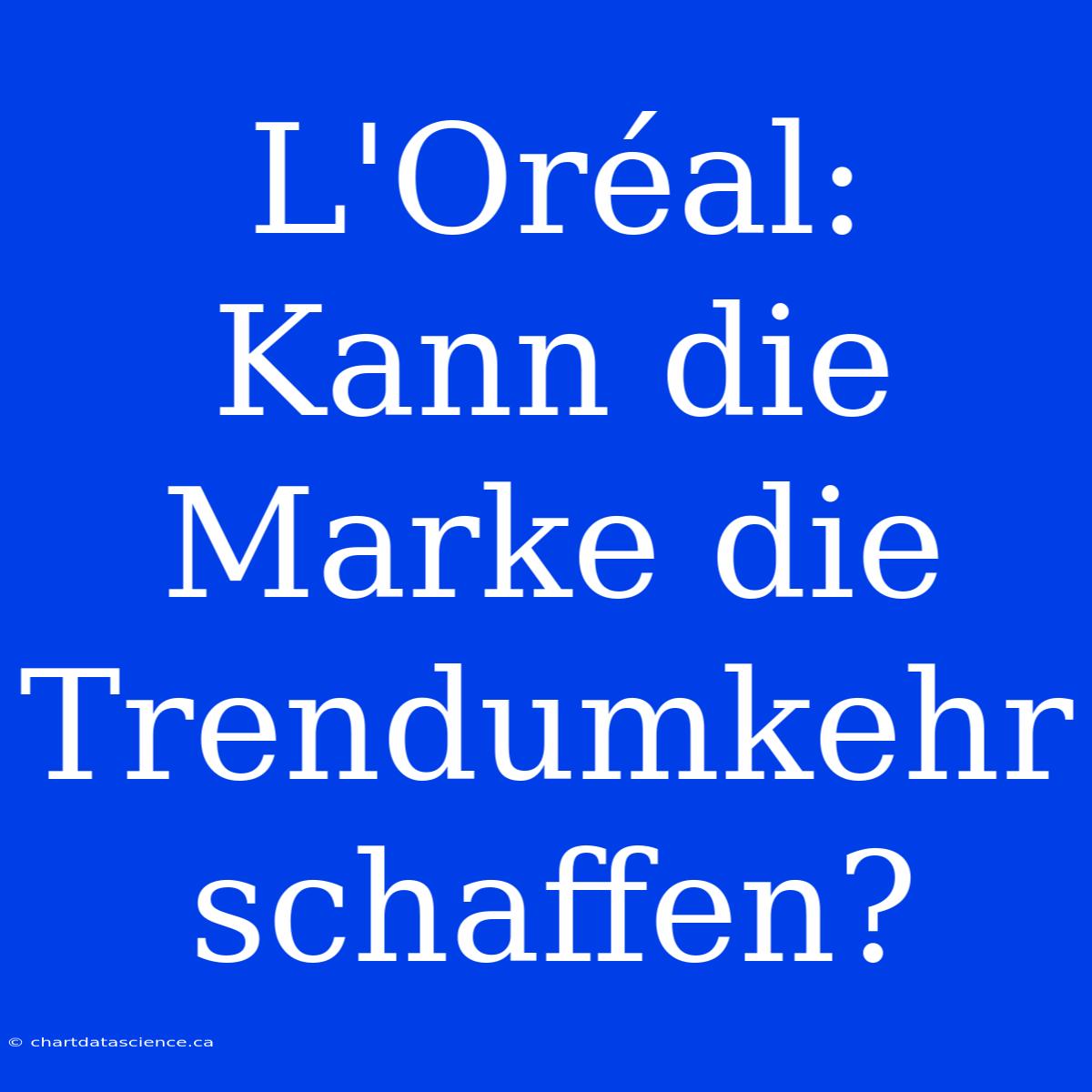 L'Oréal: Kann Die Marke Die Trendumkehr Schaffen?