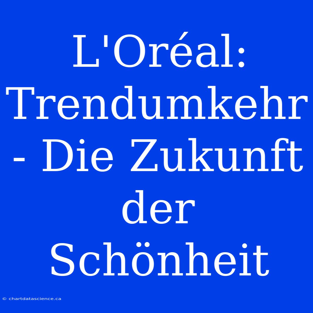 L'Oréal: Trendumkehr - Die Zukunft Der Schönheit