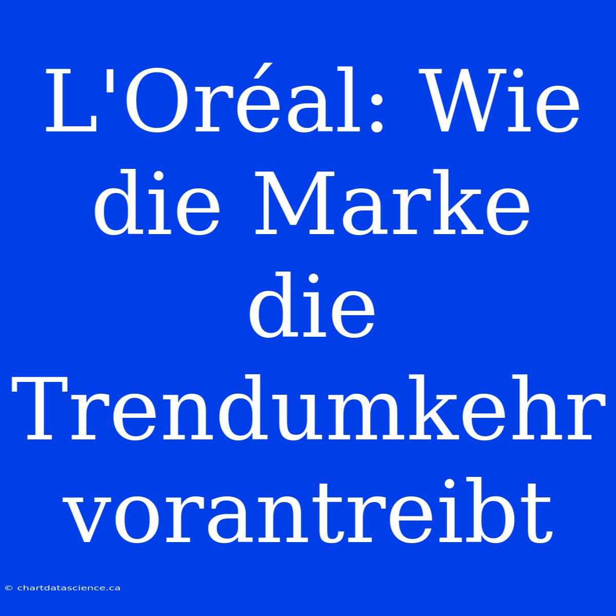 L'Oréal: Wie Die Marke Die Trendumkehr Vorantreibt