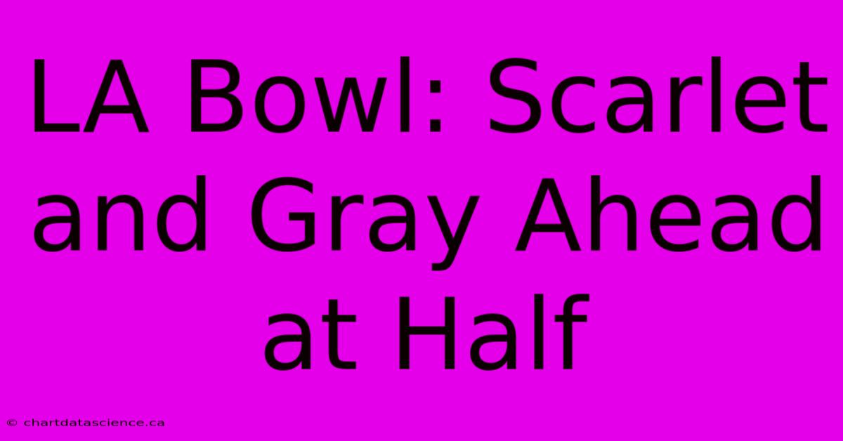 LA Bowl: Scarlet And Gray Ahead At Half