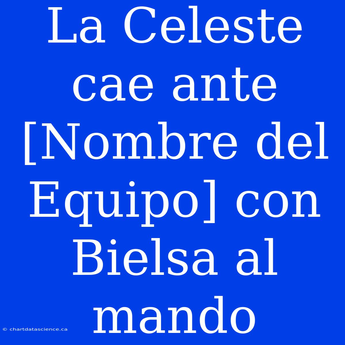 La Celeste Cae Ante [Nombre Del Equipo] Con Bielsa Al Mando