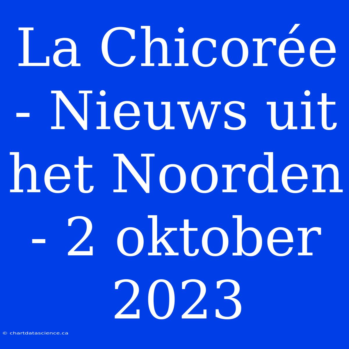 La Chicorée - Nieuws Uit Het Noorden - 2 Oktober 2023