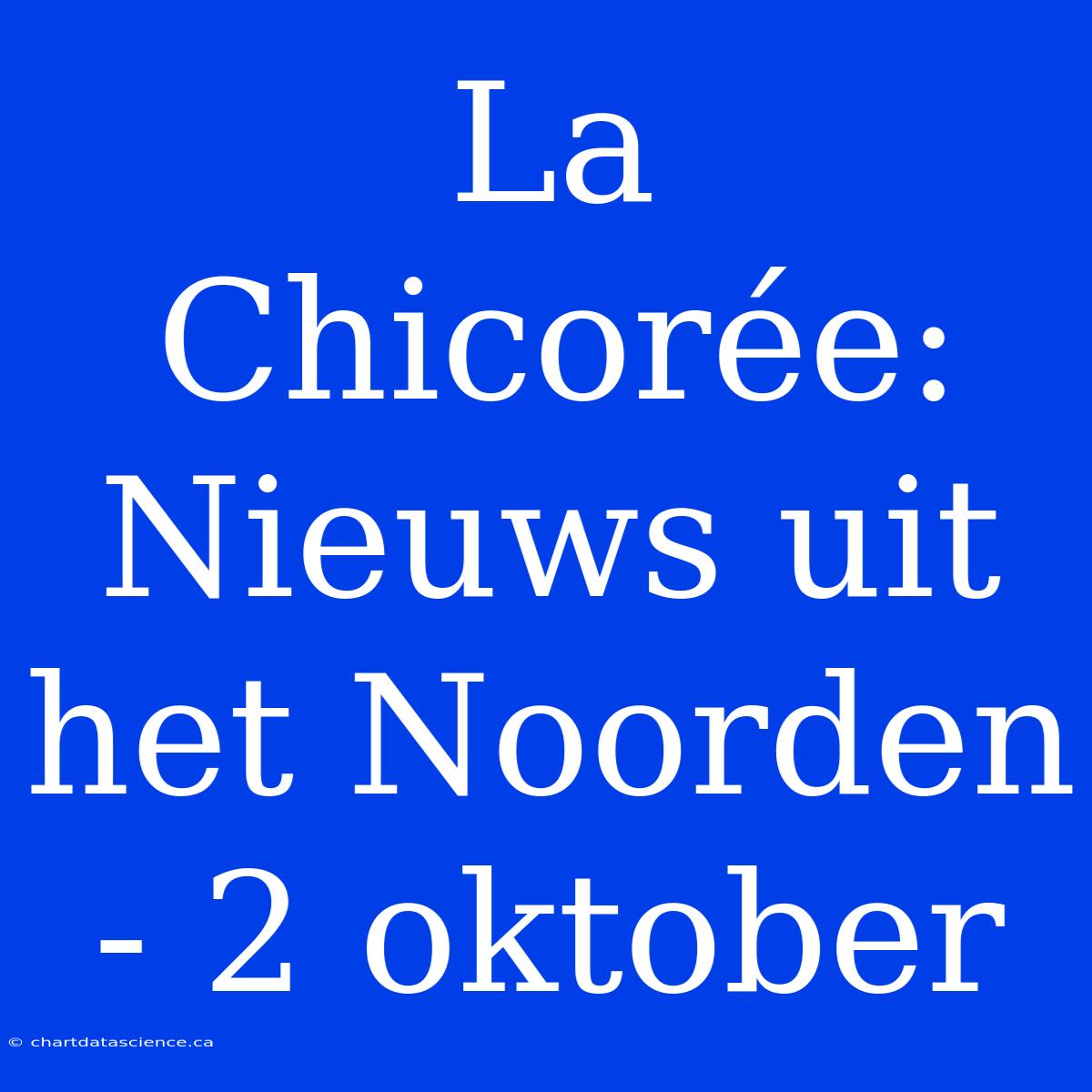 La Chicorée: Nieuws Uit Het Noorden - 2 Oktober