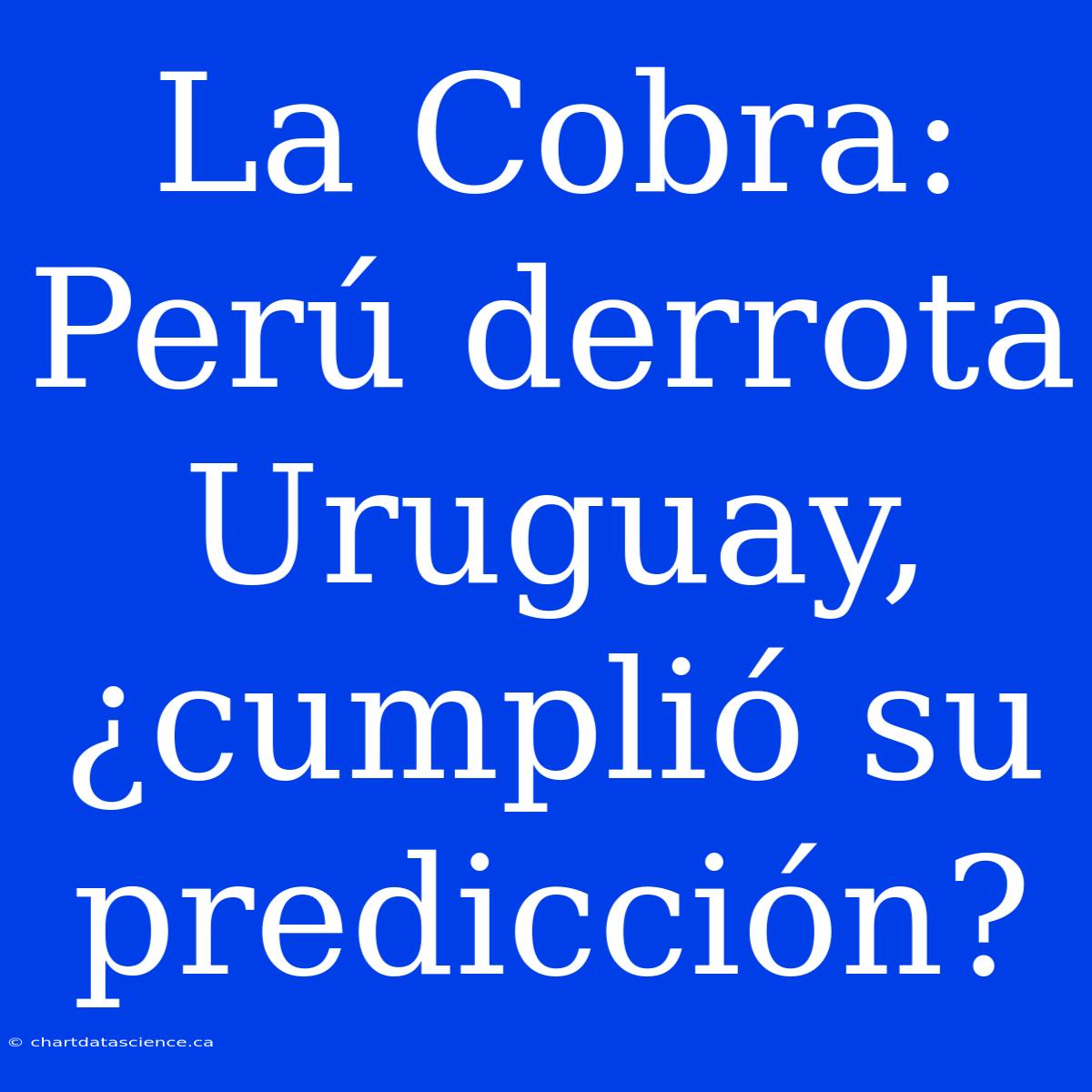 La Cobra: Perú Derrota Uruguay, ¿cumplió Su Predicción?