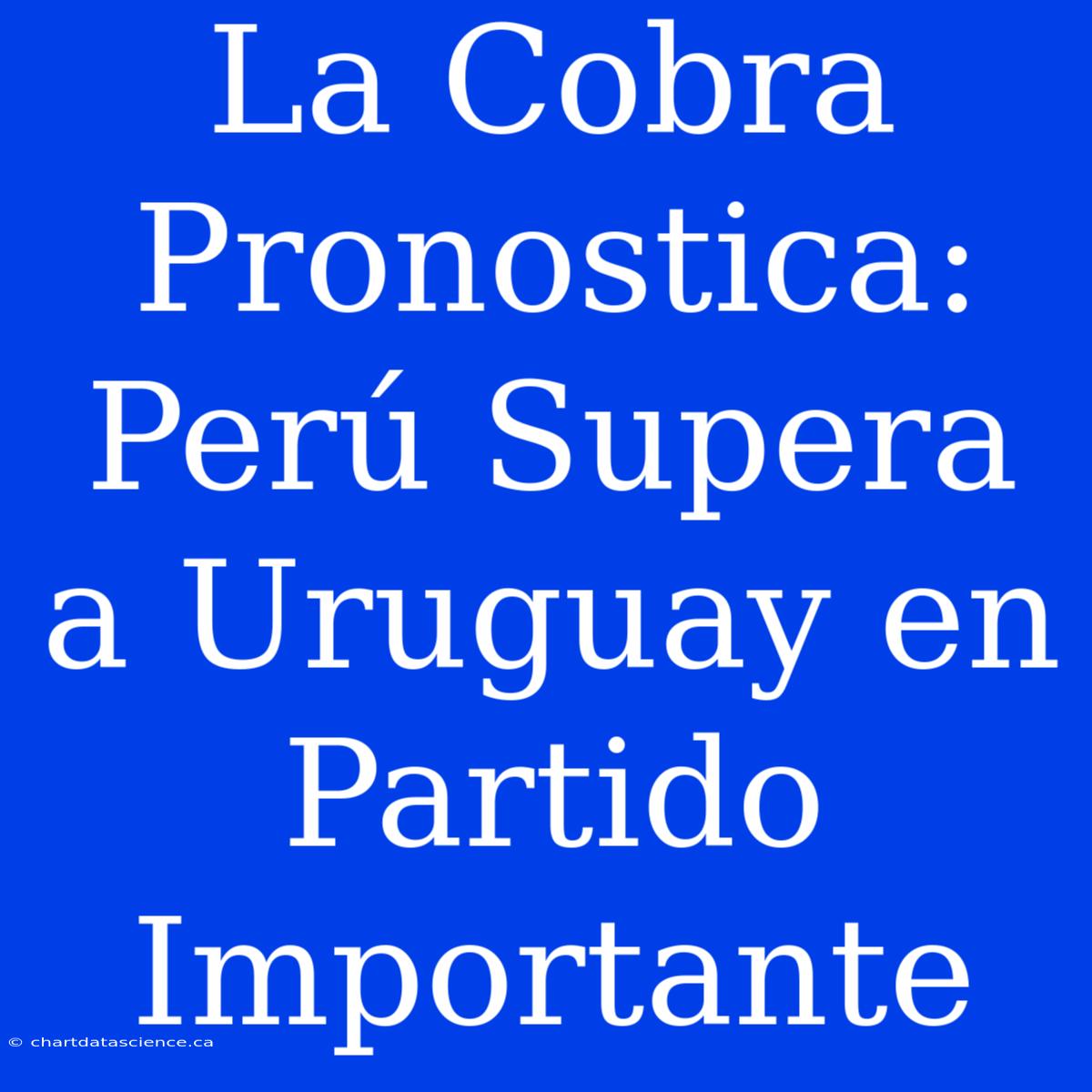 La Cobra Pronostica: Perú Supera A Uruguay En Partido Importante