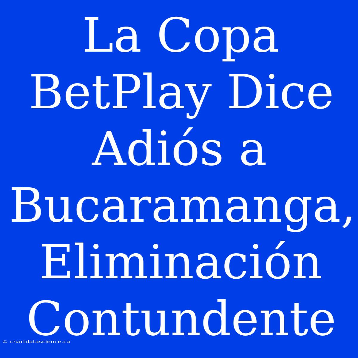 La Copa BetPlay Dice Adiós A Bucaramanga, Eliminación Contundente