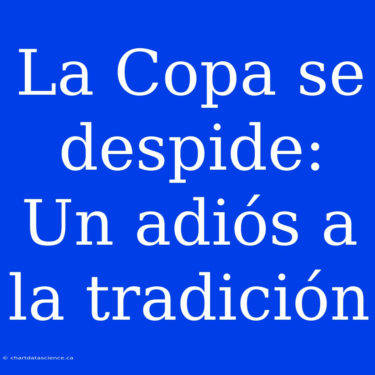 La Copa Se Despide: Un Adiós A La Tradición